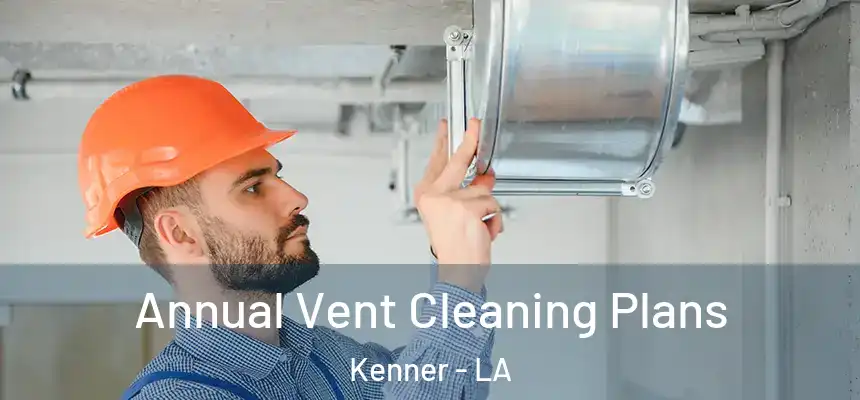 Annual Vent Cleaning Plans Kenner - LA