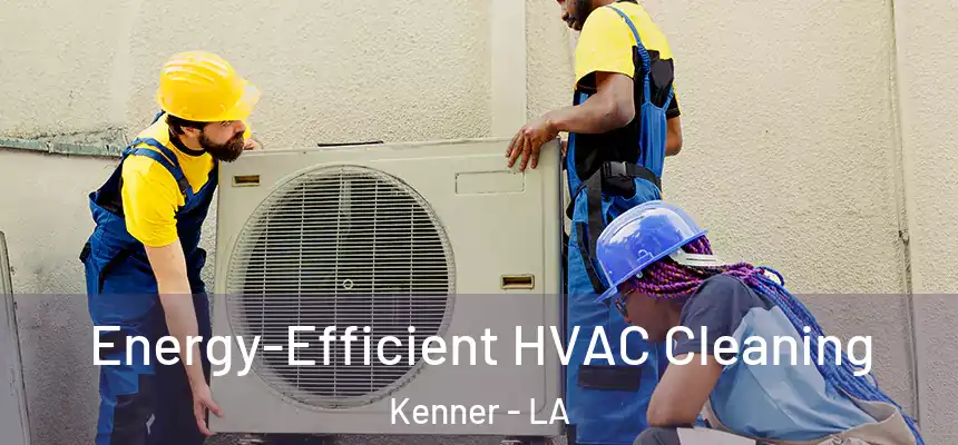 Energy-Efficient HVAC Cleaning Kenner - LA
