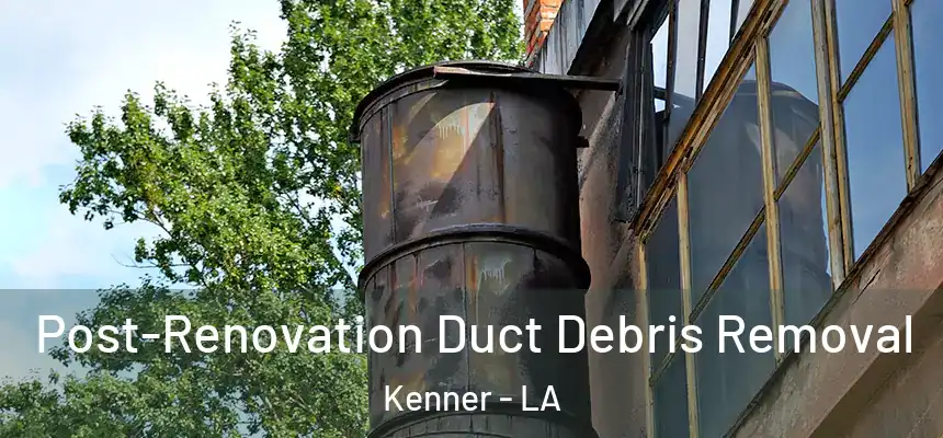 Post-Renovation Duct Debris Removal Kenner - LA